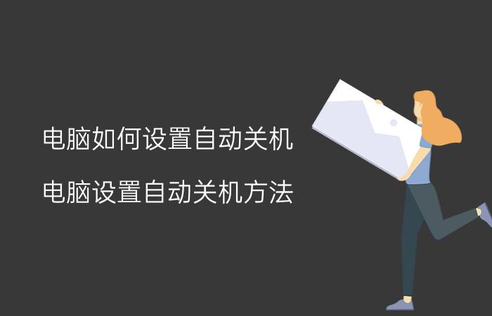 电脑如何设置自动关机 电脑设置自动关机方法